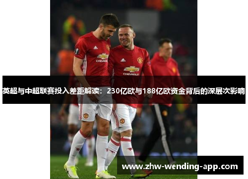 英超与中超联赛投入差距解读：230亿欧与188亿欧资金背后的深层次影响