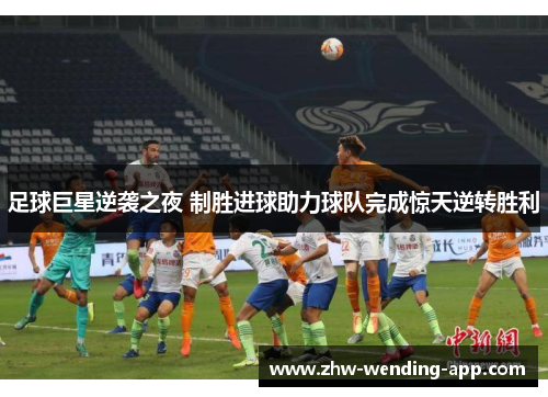 足球巨星逆袭之夜 制胜进球助力球队完成惊天逆转胜利 足球巨星逆袭之夜 制胜进球助力球队完成惊天逆转胜利