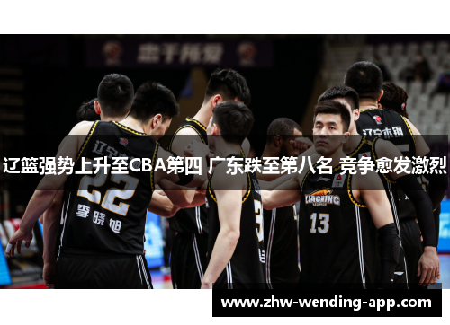 辽篮强势上升至CBA第四 广东跌至第八名 竞争愈发激烈 辽篮强势上升至CBA第四 广东跌至第八名 竞争愈发激烈