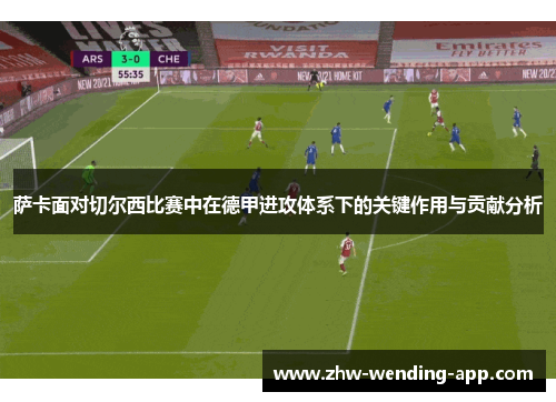 萨卡面对切尔西比赛中在德甲进攻体系下的关键作用与贡献分析 萨卡面对切尔西比赛中在德甲进攻体系下的关键作用与贡献分析