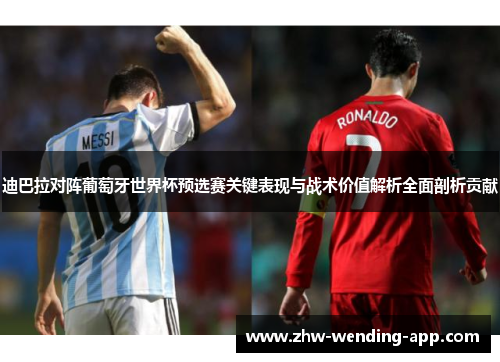 迪巴拉对阵葡萄牙世界杯预选赛关键表现与战术价值解析全面剖析贡献 迪巴拉对阵葡萄牙世界杯预选赛关键表现与战术价值解析全面剖析贡献