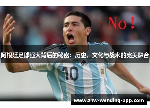 阿根廷足球强大背后的秘密:历史、文化与战术的完美融合 阿根廷足球强大背后的秘密:历史、文化与战术的完美融合