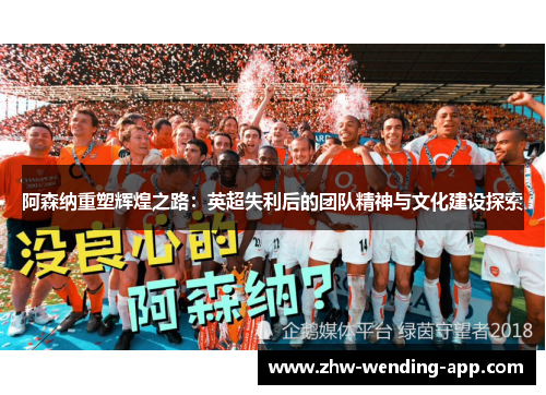 阿森纳重塑辉煌之路:英超失利后的团队精神与文化建设探索 阿森纳重塑辉煌之路:英超失利后的团队精神与文化建设探索