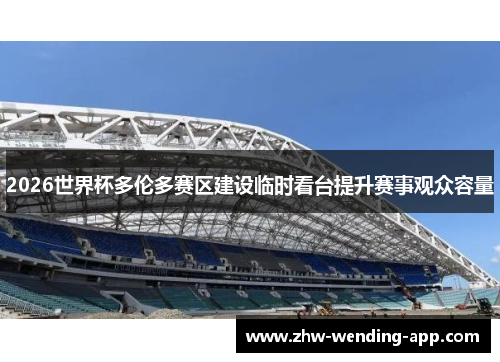 2026世界杯多伦多赛区建设临时看台提升赛事观众容量
