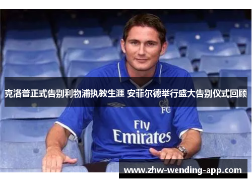 克洛普正式告别利物浦执教生涯 安菲尔德举行盛大告别仪式回顾