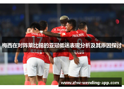 梅西在对阵莱比锡的亚冠低迷表现分析及其原因探讨 梅西在对阵莱比锡的亚冠低迷表现分析及其原因探讨
