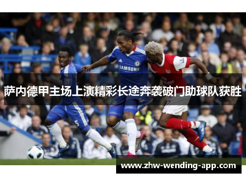 萨内德甲主场上演精彩长途奔袭破门助球队获胜 萨内德甲主场上演精彩长途奔袭破门助球队获胜