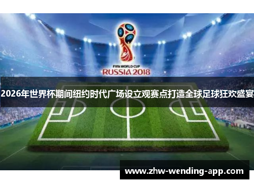 2026年世界杯期间纽约时代广场设立观赛点打造全球足球狂欢盛宴 2026年世界杯期间纽约时代广场设立观赛点打造全球足球狂欢盛宴