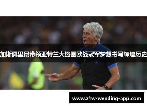 加斯佩里尼带领亚特兰大终圆欧战冠军梦想书写辉煌历史 加斯佩里尼带领亚特兰大终圆欧战冠军梦想书写辉煌历史