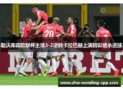 勒沃库森欧联杯主场3-2逆转卡拉巴赫上演精彩绝杀进球 勒沃库森欧联杯主场3-2逆转卡拉巴赫上演精彩绝杀进球