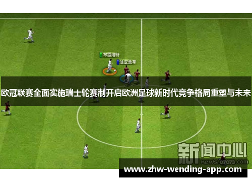 欧冠联赛全面实施瑞士轮赛制开启欧洲足球新时代竞争格局重塑与未来