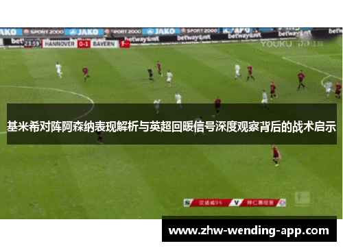 基米希对阵阿森纳表现解析与英超回暖信号深度观察背后的战术启示 基米希对阵阿森纳表现解析与英超回暖信号深度观察背后的战术启示