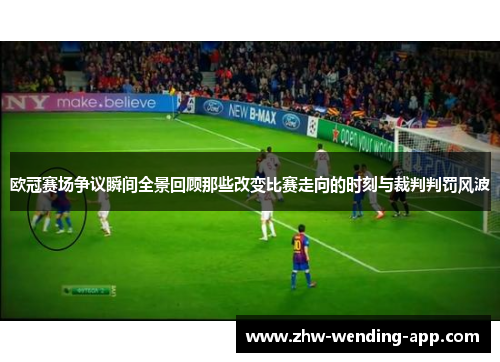 欧冠赛场争议瞬间全景回顾那些改变比赛走向的时刻与裁判判罚风波