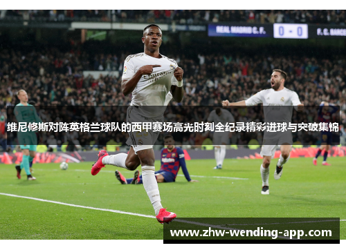 维尼修斯对阵英格兰球队的西甲赛场高光时刻全纪录精彩进球与突破集锦 维尼修斯对阵英格兰球队的西甲赛场高光时刻全纪录精彩进球与突破集锦