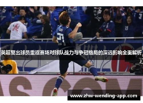 英超复出球员重返赛场对球队战力与争冠格局的深远影响全面解析