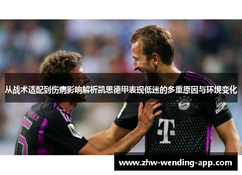 从战术适配到伤病影响解析凯恩德甲表现低迷的多重原因与环境变化