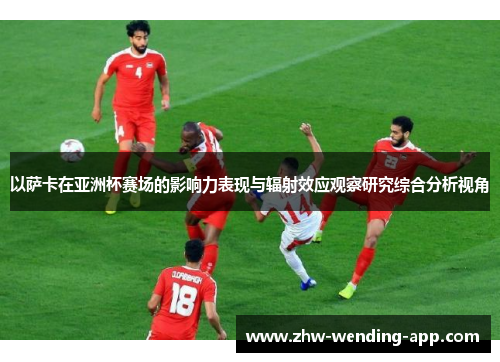 以萨卡在亚洲杯赛场的影响力表现与辐射效应观察研究综合分析视角
