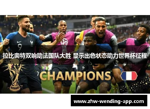拉比奥特双响助法国队大胜 显示出色状态助力世界杯征程