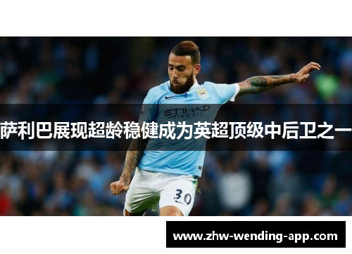 萨利巴展现超龄稳健成为英超顶级中后卫之一 萨利巴展现超龄稳健成为英超顶级中后卫之一