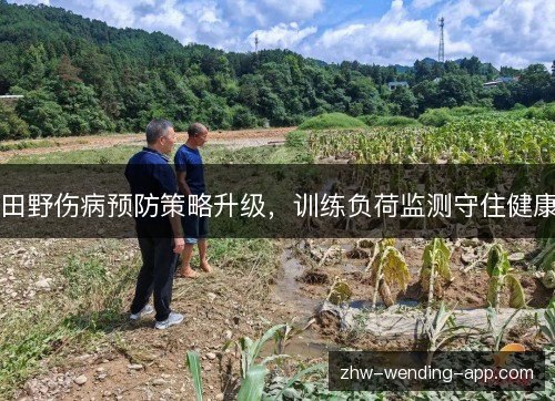 田野伤病预防策略升级,训练负荷监测守住健康 田野伤病预防策略升级,训练负荷监测守住健康