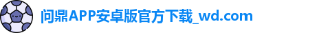 问鼎APP安卓版官方下载_wd.com